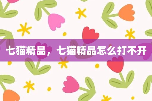 七猫精品，七猫精品怎么打不开