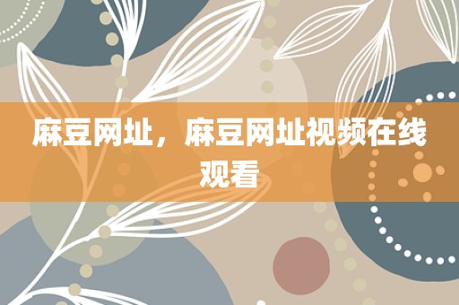 麻豆网址，麻豆网址视频在线观看