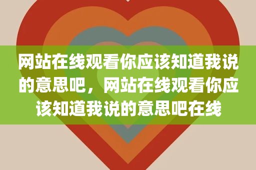 网站在线观看你应该知道我说的意思吧，网站在线观看你应该知道我说的意思吧在线