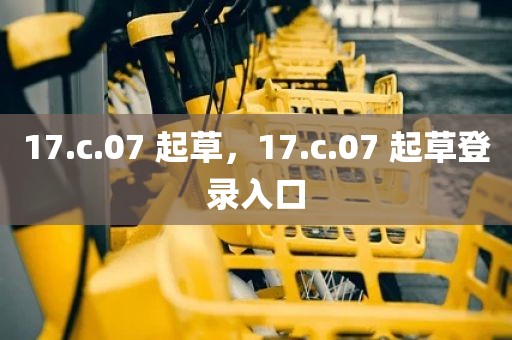 17.c.07 起草，17.c.07 起草登录入口