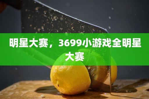 明星大赛，3699小游戏全明星大赛