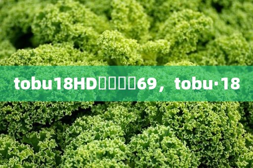 tobu18HD馃憴馃憴69，tobu·18