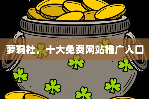萝莉社，十大免费网站推广入口