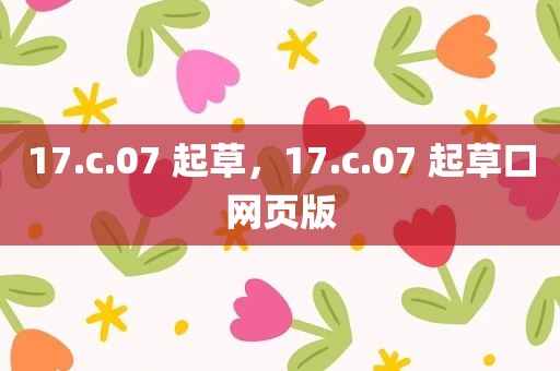 17.c.07 起草，17.c.07 起草口网页版