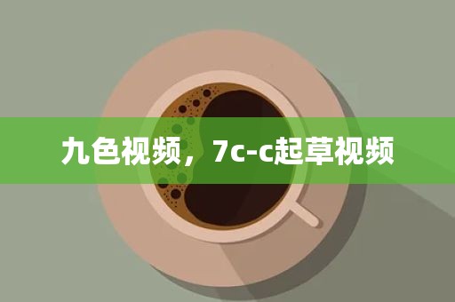九色视频，7c-c起草视频