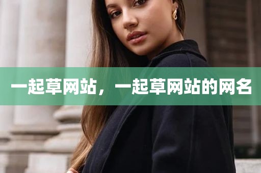 一起草网站，一起草网站的网名
