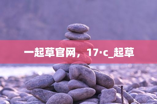 一起草官网，17·c_起草