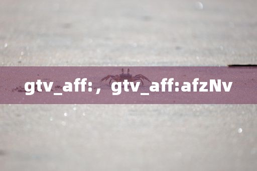 gtv_aff:，gtv_aff:afzNv