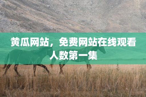 黄瓜网站，免费网站在线观看人数第一集