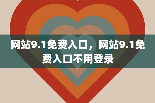 网站9.1免费入口，网站9.1免费入口不用登录