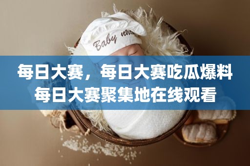 每日大赛，每日大赛吃瓜爆料每日大赛聚集地在线观看