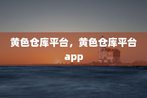黄色仓库平台，黄色仓库平台app