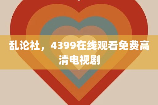 乱论社，4399在线观看免费高清电视剧