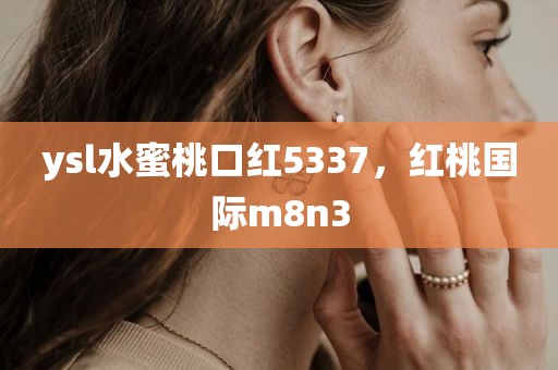ysl水蜜桃口红5337，红桃国际m8n3