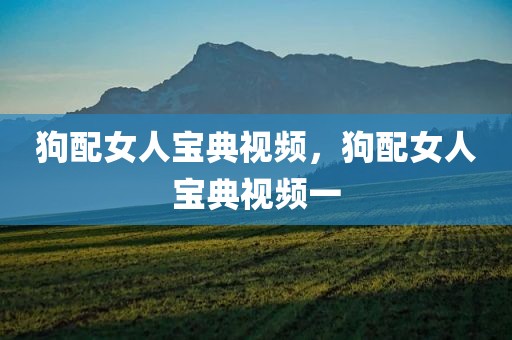 狗配女人宝典视频，狗配女人宝典视频一