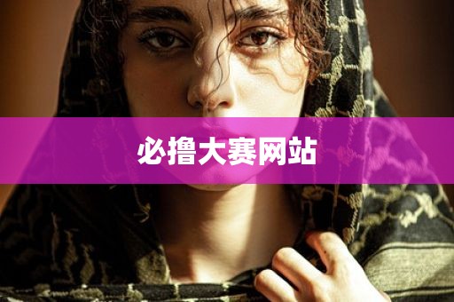 必撸大赛网站