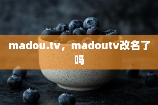madou.tv，madoutv改名了吗