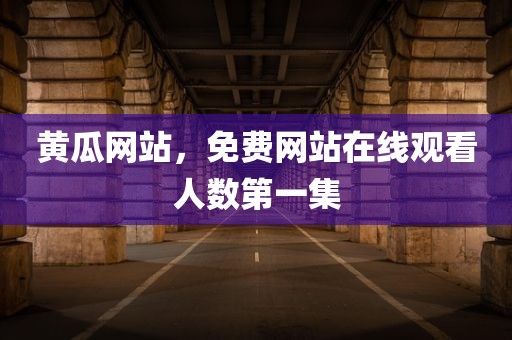黄瓜网站，免费网站在线观看人数第一集