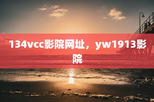 134vcc影院网址，yw1913影院