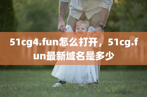 51cg4.fun怎么打开，51cg.fun最新域名是多少