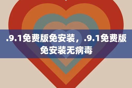 .9.1免费版免安装，.9.1免费版免安装无病毒