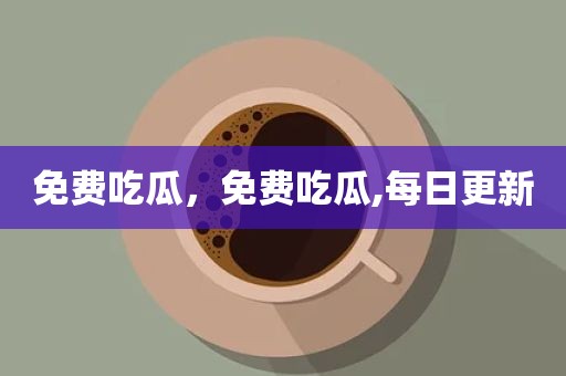 免费吃瓜，免费吃瓜,每日更新
