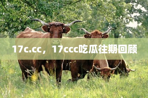 17c.cc，17ccc吃瓜往期回顾