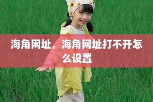 海角网址，海角网址打不开怎么设置