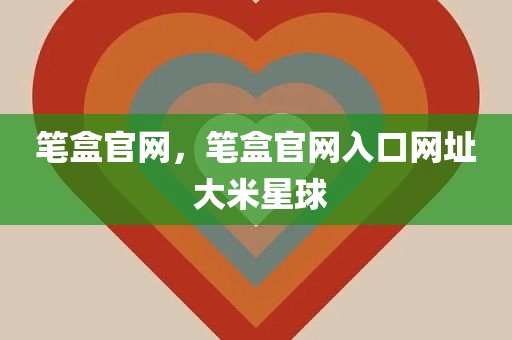 笔盒官网，笔盒官网入口网址 大米星球