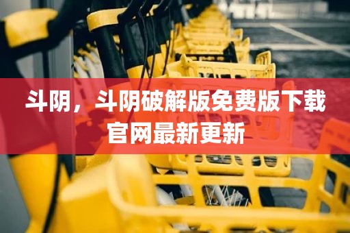 斗阴，斗阴破解版免费版下载官网最新更新