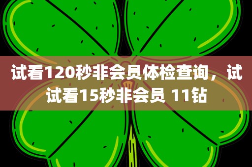 试看120秒非会员体检查询，试试看15秒非会员 11钻