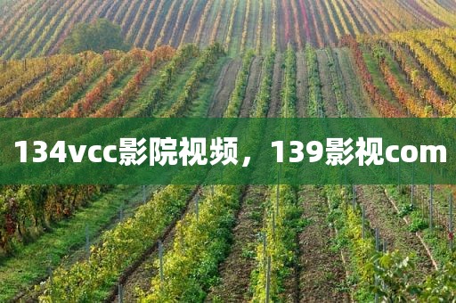 134vcc影院视频，139影视com