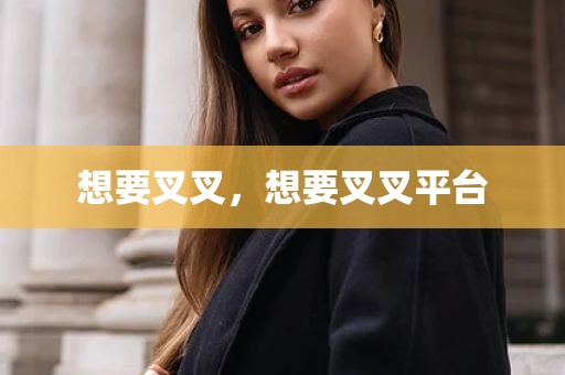 想要叉叉，想要叉叉平台