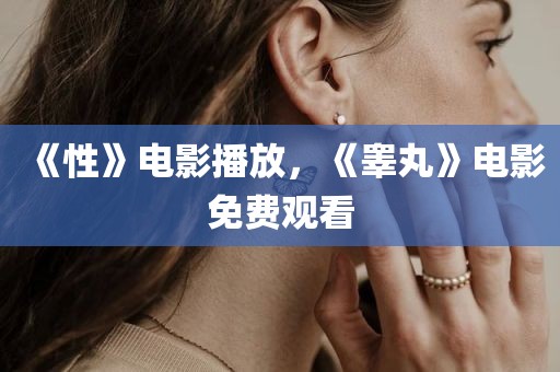 《性》电影播放，《睾丸》电影免费观看