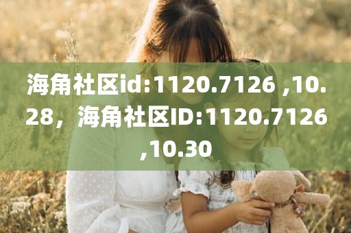 海角社区id:1120.7126 ,10.28，海角社区ID:1120.7126,10.30