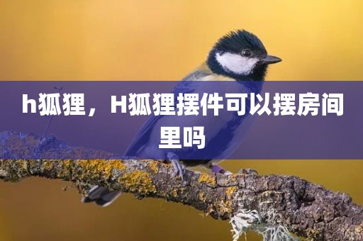 h狐狸，H狐狸摆件可以摆房间里吗