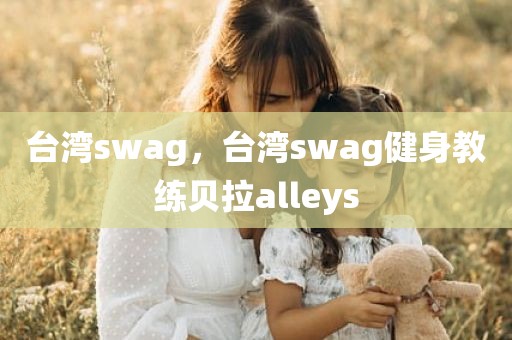台湾swag，台湾swag健身教练贝拉alleys