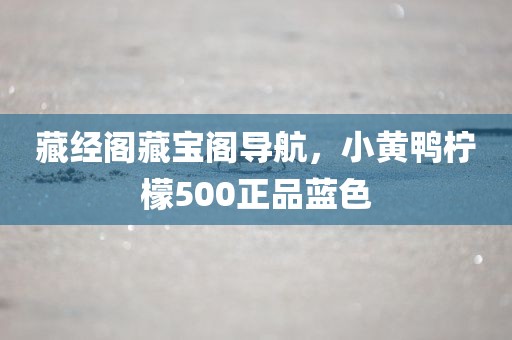 藏经阁藏宝阁导航，小黄鸭柠檬500正品蓝色