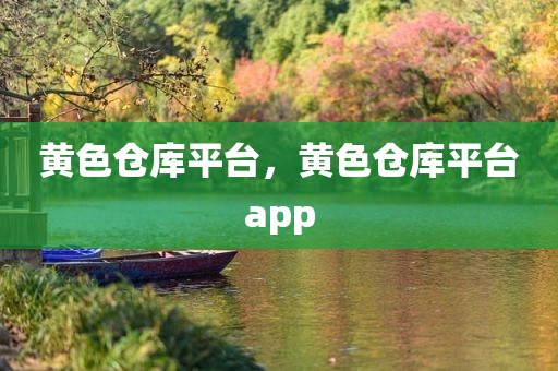 黄色仓库平台，黄色仓库平台app