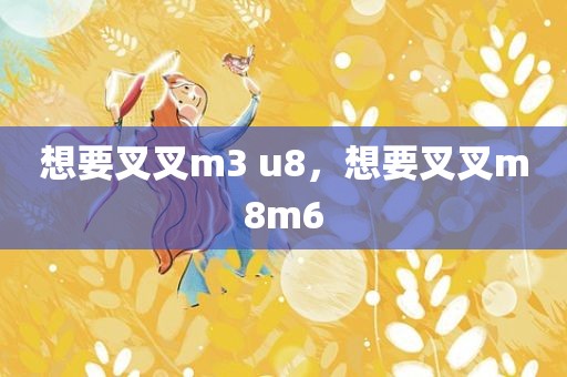 想要叉叉m3 u8，想要叉叉m8m6
