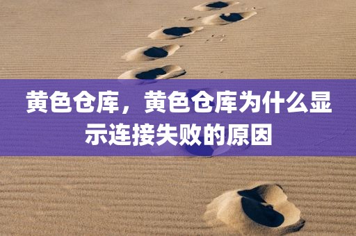 黄色仓库，黄色仓库为什么显示连接失败的原因