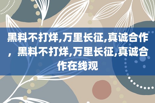 黑料不打烊,万里长征,真诚合作，黑料不打烊,万里长征,真诚合作在线观