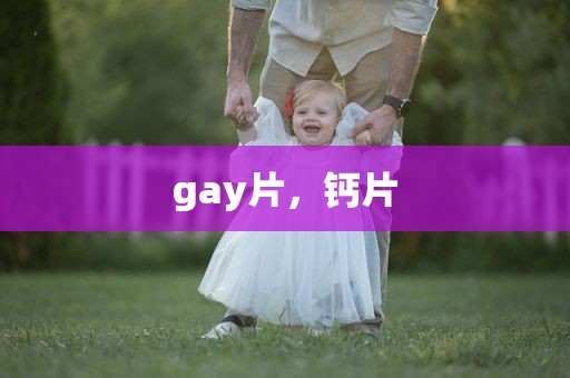 gay片，钙片