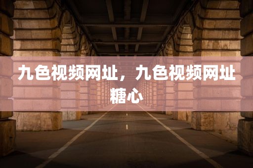 九色视频网址，九色视频网址糖心