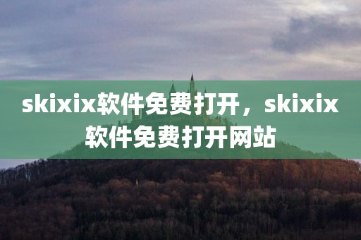 skixix软件免费打开，skixix软件免费打开网站