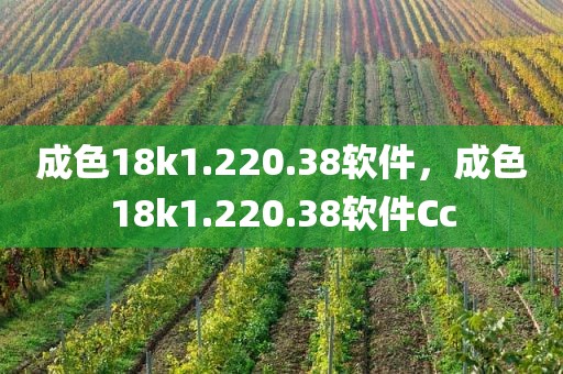 成色18k1.220.38软件，成色18k1.220.38软件Cc