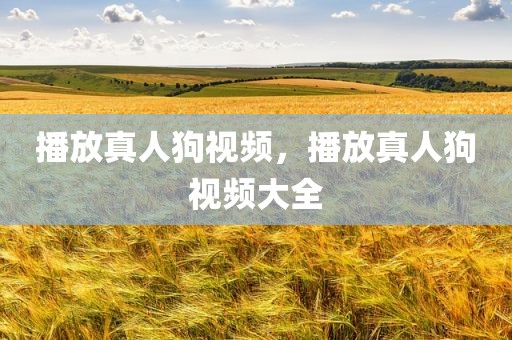 播放真人狗视频，播放真人狗视频大全