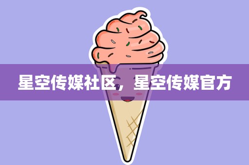 星空传媒社区，星空传媒官方