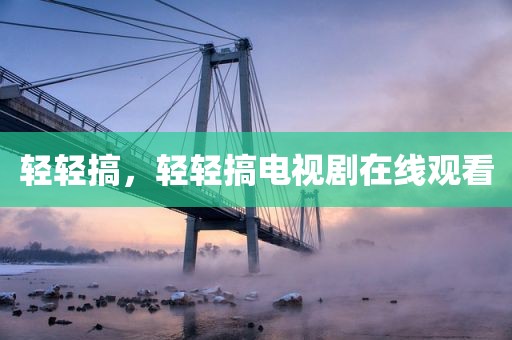 轻轻搞，轻轻搞电视剧在线观看