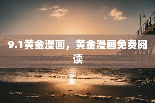 9.1黄金漫画，黄金漫画免费阅读